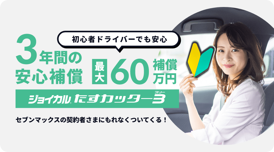 初心者ドライバーでも安心 3年間の安心補償 最大60万円補償 ジョイカルたすカッター３ セブンマックスの契約者さまにもれなくついてくる