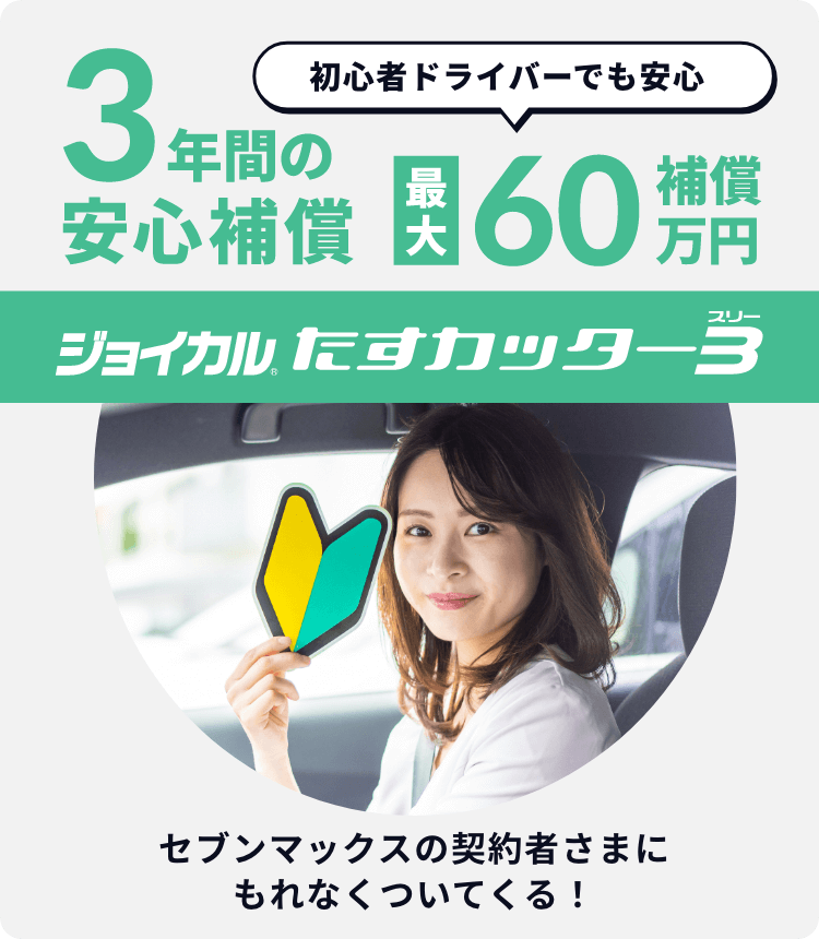 初心者ドライバーでも安心 3年間の安心補償 最大60万円補償 ジョイカルたすカッター３ セブンマックスの契約者さまにもれなくついてくる